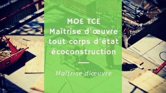 Maîtrise d’œuvre tout corps d’état (MOE TCE) en éco-construction