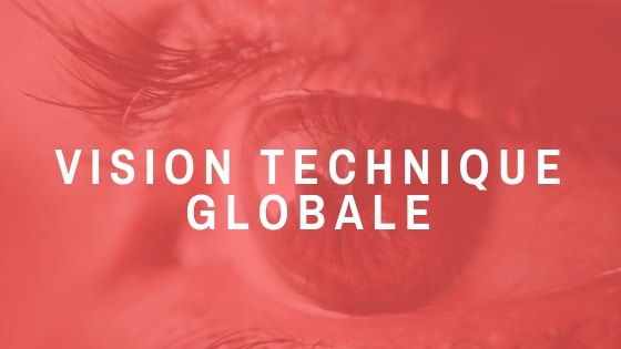 Notre vision à la fois globale et technique